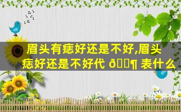眉头有痣好还是不好,眉头痣好还是不好代 🐶 表什么